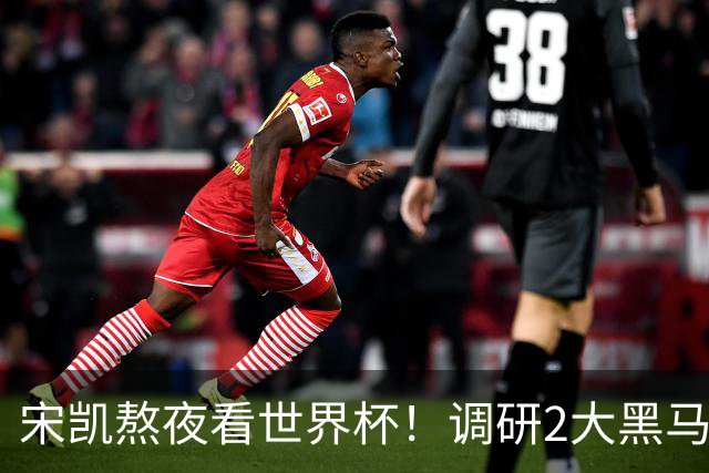 宋凯熬夜看世界杯！调研2大黑马 感叹：不留洋 国足只能在家看球